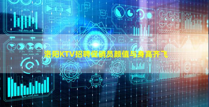 洛阳KTV招聘促销员颜值与身高齐飞